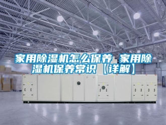 常見問題家用除濕機(jī)怎么保養(yǎng) 家用除濕機(jī)保養(yǎng)常識【詳解】
