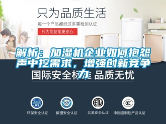 常見問題解析：加濕機企業(yè)如何抱怨聲中挖需求，增強創(chuàng)新競爭力