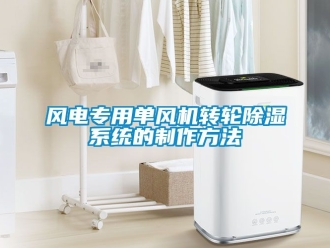 行業(yè)新聞風(fēng)電專用單風(fēng)機(jī)轉(zhuǎn)輪除濕系統(tǒng)的制作方法