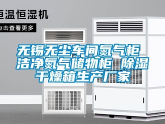 企業(yè)新聞無錫無塵車間氮氣柜 潔凈氮氣儲物柜 除濕干燥箱生產廠家