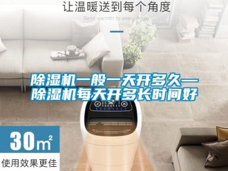 行業(yè)新聞除濕機一般一天開多久—除濕機每天開多長時間好