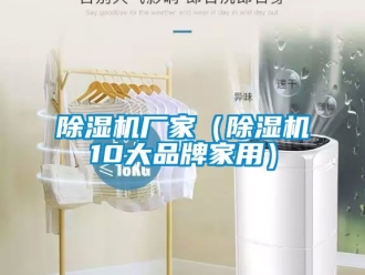 企業(yè)新聞除濕機(jī)廠家（除濕機(jī)10大品牌家用）