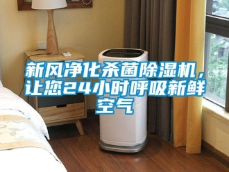 知識(shí)百科新風(fēng)凈化殺菌除濕機(jī)，讓您24小時(shí)呼吸新鮮空氣
