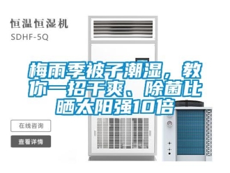 行業(yè)新聞梅雨季被子潮濕，教你一招干爽、除菌比曬太陽(yáng)強(qiáng)10倍