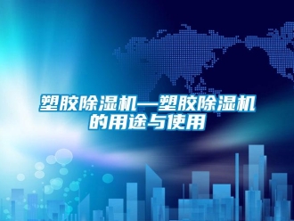 行業(yè)新聞塑膠除濕機(jī)—塑膠除濕機(jī)的用途與使用
