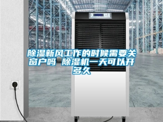 常見問題除濕新風(fēng)工作的時候需要關(guān)窗戶嗎 除濕機一天可以開多久