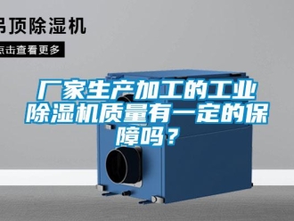 常見問題廠家生產加工的工業(yè)除濕機質量有一定的保障嗎？