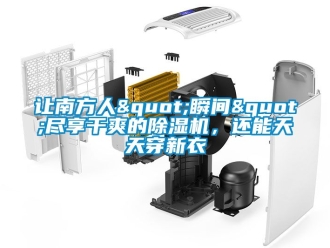 行業(yè)新聞讓南方人"瞬間"盡享干爽的除濕機(jī)，還能天天穿新衣