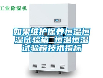 知識(shí)百科如果維護(hù)保養(yǎng)恒溫恒濕試驗(yàn)箱 恒溫恒濕試驗(yàn)箱技術(shù)指標(biāo)
