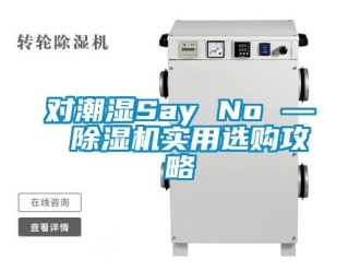 企業(yè)新聞對(duì)潮濕Say No — 除濕機(jī)實(shí)用選購(gòu)攻略