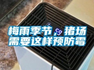 行業(yè)新聞梅雨季節(jié)，豬場(chǎng)需要這樣預(yù)防霉