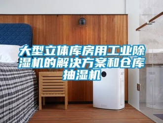 企業(yè)新聞大型立體庫房用工業(yè)除濕機的解決方案和倉庫抽濕機