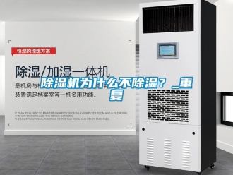 行業(yè)新聞除濕機(jī)為什么不除濕？_重復(fù)