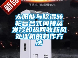 常見問題太陽能與除濕轉(zhuǎn)輪復(fù)合式間接蒸發(fā)冷卻熱回收新風(fēng)處理機(jī)的制作方法