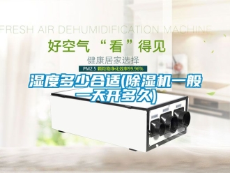 行業(yè)新聞濕度多少合適(除濕機一般一天開多久)
