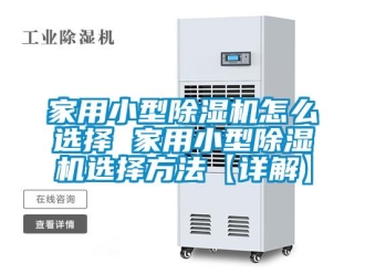 常見問題家用小型除濕機(jī)怎么選擇 家用小型除濕機(jī)選擇方法【詳解】