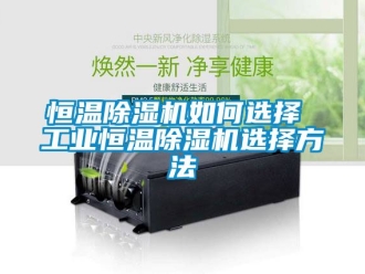 常見問題恒溫除濕機(jī)如何選擇 工業(yè)恒溫除濕機(jī)選擇方法