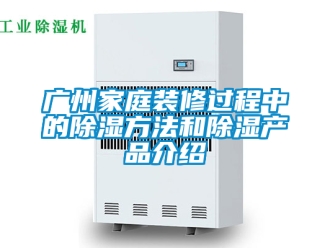 企業(yè)新聞廣州家庭裝修過(guò)程中的除濕方法和除濕產(chǎn)品介紹