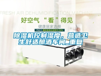 企業(yè)新聞除濕機控制濕度，營造衛(wèi)生舒適釀酒車間_重復