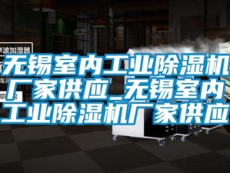 企業(yè)新聞無錫室內工業(yè)除濕機廠家供應_無錫室內工業(yè)除濕機廠家供應