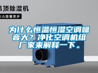 知識百科為什么恒溫恒濕空調(diào)噪音大？凈化空調(diào)機組廠家來解釋一下。
