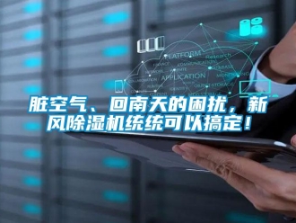 知識(shí)百科臟空氣、回南天的困擾，新風(fēng)除濕機(jī)統(tǒng)統(tǒng)可以搞定！