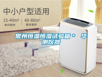 知識(shí)百科常州恒溫恒濕試驗(yàn)箱＊ 華測儀器