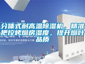 行業(yè)新聞分體式耐高溫除濕機，精準(zhǔn)把控烤煙房濕度，提升煙葉品質(zhì)