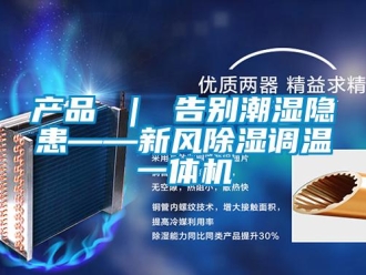 常見問題產(chǎn)品 ｜ 告別潮濕隱患——新風(fēng)除濕調(diào)溫一體機(jī)