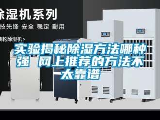 企業(yè)新聞實驗揭秘除濕方法哪種強 網(wǎng)上推薦的方法不太靠譜