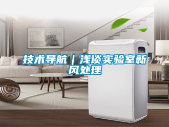 企業(yè)新聞技術(shù)導(dǎo)航｜淺談實(shí)驗(yàn)室新風(fēng)處理