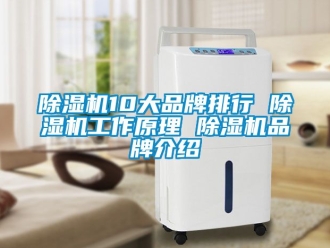 企業(yè)新聞除濕機(jī)10大品牌排行 除濕機(jī)工作原理 除濕機(jī)品牌介紹