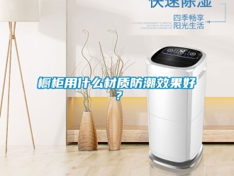 企業(yè)新聞櫥柜用什么材質(zhì)防潮效果好？