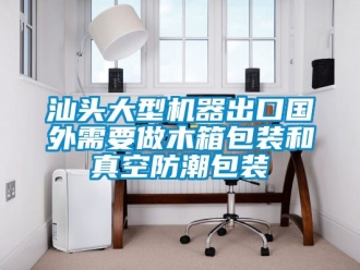 常見問題汕頭大型機(jī)器出口國外需要做木箱包裝和真空防潮包裝