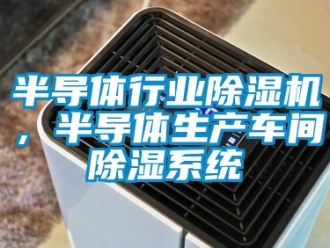 常見(jiàn)問(wèn)題半導(dǎo)體行業(yè)除濕機(jī)，半導(dǎo)體生產(chǎn)車間除濕系統(tǒng)