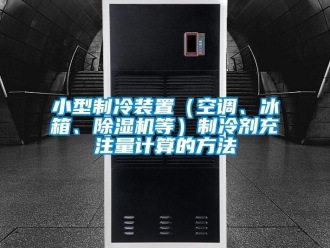 行業(yè)新聞小型制冷裝置（空調(diào)、冰箱、除濕機(jī)等）制冷劑充注量計(jì)算的方法
