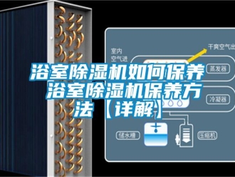 行業(yè)新聞浴室除濕機(jī)如何保養(yǎng) 浴室除濕機(jī)保養(yǎng)方法【詳解】