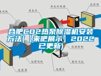 行業(yè)新聞合肥CO2熱泵除濕機(jī)安裝方法(【來(lái)吧展示】2022已更新)