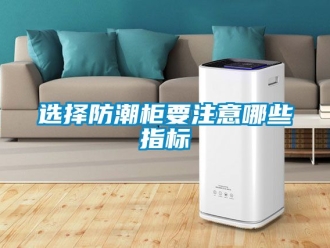 常見(jiàn)問(wèn)題選擇防潮柜要注意哪些指標(biāo)