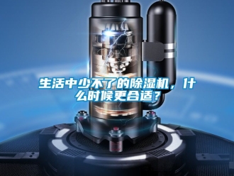 行業(yè)新聞生活中少不了的除濕機，什么時候更合適？
