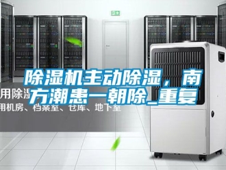 行業(yè)新聞除濕機(jī)主動(dòng)除濕，南方潮患一朝除_重復(fù)