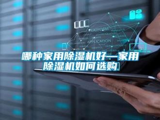常見問題哪種家用除濕機(jī)好—家用除濕機(jī)如何選購(gòu)