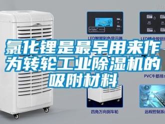 常見問題氯化鋰是最早用來(lái)作為轉(zhuǎn)輪工業(yè)除濕機(jī)的吸附材料