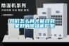 我們怎么樣才能找到一家好的除濕機(jī)廠家