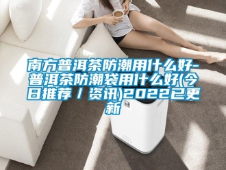 常見問題南方普洱茶防潮用什么好-普洱茶防潮袋用什么好(今日推薦／資訊)2022已更新