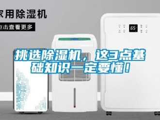 行業(yè)新聞挑選除濕機(jī)，這3點(diǎn)基礎(chǔ)知識(shí)一定要懂！