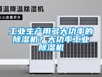 常見問題工業(yè)生產(chǎn)用多大功率的除濕機(jī)？大功率工業(yè)除濕機(jī)