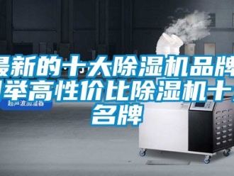 企業(yè)新聞最新的十大除濕機品牌，列舉高性價比除濕機十大名牌