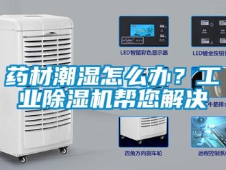 常見問題藥材潮濕怎么辦？工業(yè)除濕機(jī)幫您解決