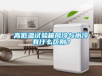 常見問題高低溫試驗(yàn)箱風(fēng)冷與水冷有什么區(qū)別？